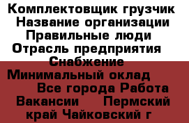 Комплектовщик-грузчик › Название организации ­ Правильные люди › Отрасль предприятия ­ Снабжение › Минимальный оклад ­ 25 000 - Все города Работа » Вакансии   . Пермский край,Чайковский г.